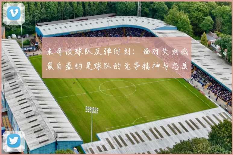米奇谈球队反弹时刻：面对失利我最自豪的是球队的竞争精神与态度