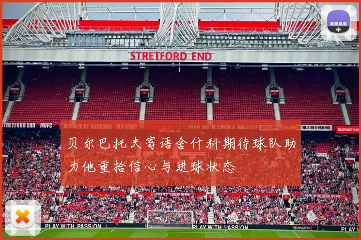 贝尔巴托夫寄语舍什科期待球队助力他重拾信心与进球状态