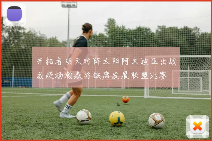 开拓者明天对阵太阳阿夫迪亚出战成疑杨瀚森将缺席发展联盟比赛
