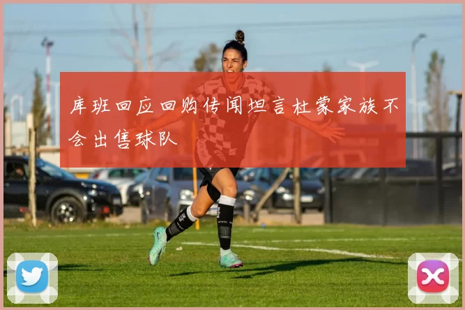 库班回应回购传闻坦言杜蒙家族不会出售球队