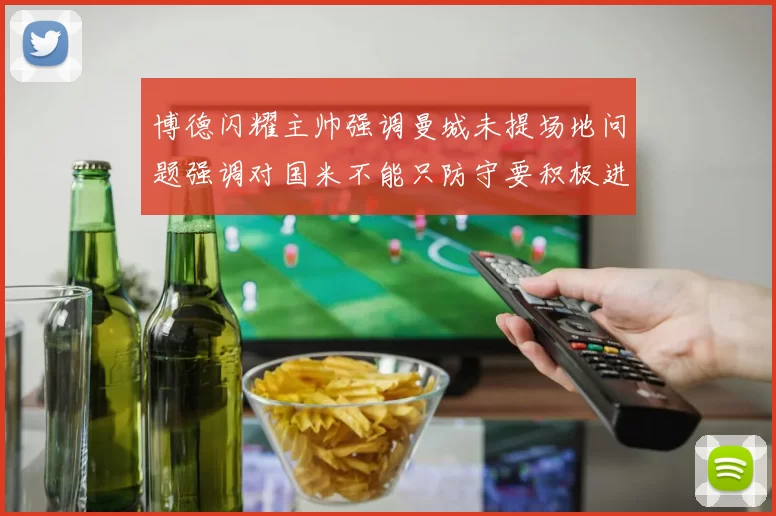 博德闪耀主帅强调曼城未提场地问题强调对国米不能只防守要积极进攻