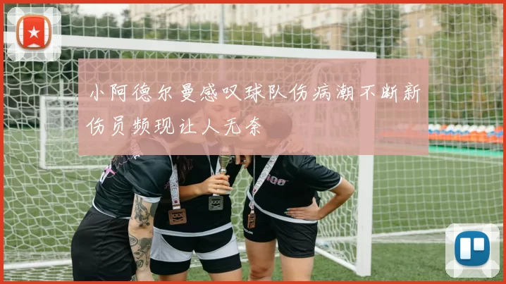 小阿德尔曼感叹球队伤病潮不断新伤员频现让人无奈