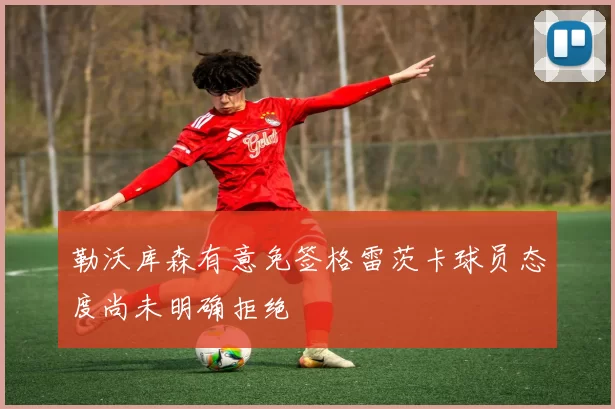 勒沃库森有意免签格雷茨卡球员态度尚未明确拒绝