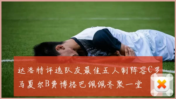 达洛特评选队友最佳五人制阵容C罗马夏尔B费博格巴佩佩齐聚一堂