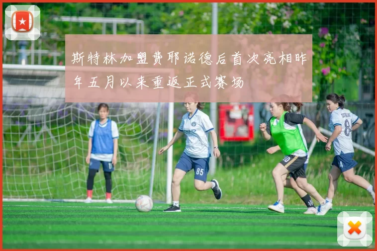斯特林加盟费耶诺德后首次亮相昨年五月以来重返正式赛场