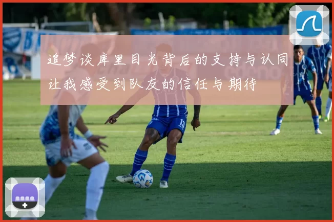 追梦谈库里目光背后的支持与认同让我感受到队友的信任与期待