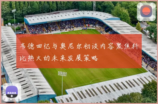 韦德回忆与奥尼尔初谈内容聚焦科比热火的未来发展策略