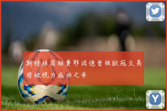 斯特林若助费耶诺德晋级欧冠交易将被视为成功之举